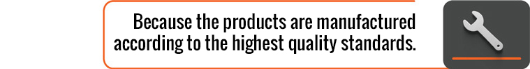 Because the products are manufactured according to the highest quality standards.