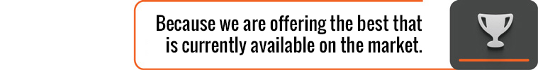 Because we are offering the best that is currently available on the market.
